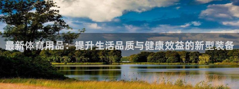 oety欧亿体育官网下载：最新体育用品：提升生活品质
