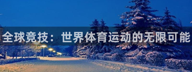 oety欧亿体育官网下载注册：全球竞技：世界体育运动
