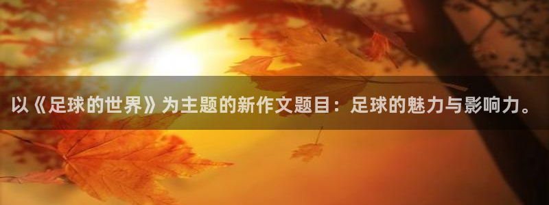 oety欧亿体育官网下载平台注册要钱吗：以《足球的世界》为主