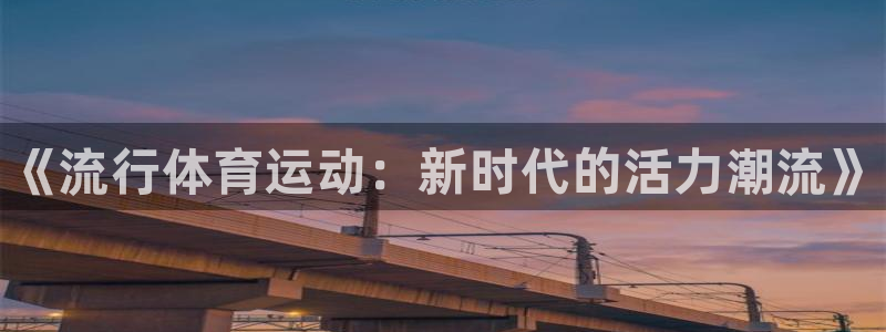 oety欧亿体育官网下载平台注册要钱吗是真的吗：《流行体育运