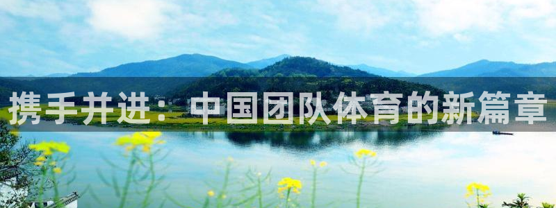 oety欧亿体育官网下载招商电话号码：携手并进：中国团队体育