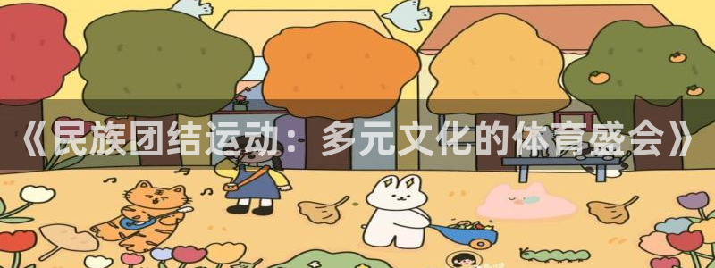 欧亿体育官方正版app娱乐:《民族团结运动:多元文化的体育盛