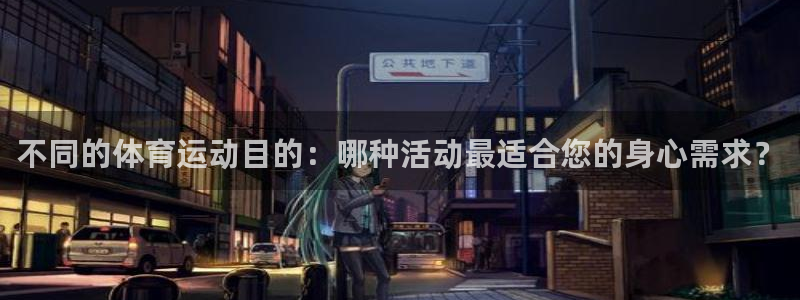 oety欧亿体育官网下载软件：不同的体育运动目的：哪种活动最