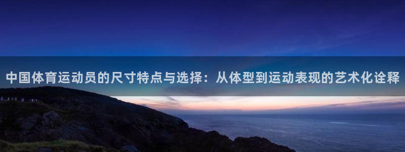注册欧亿体育官方正版app：中国体育运动员的尺寸特点