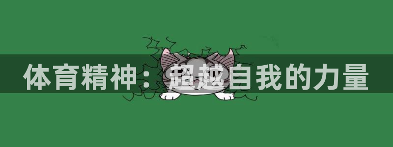 oety欧亿体育官网下载平台注册：体育精神：超越自我