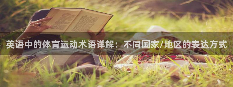 欧亿体育官方平台体育：英语中的体育运动术语详解：不同国家/地