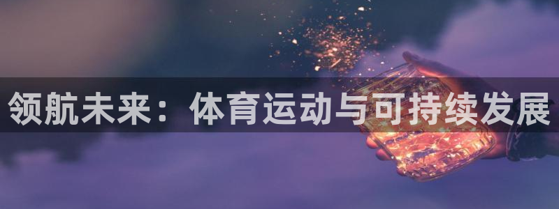 欧亿官网下载教程电脑.官网app.中国：领航未来：体育运动与