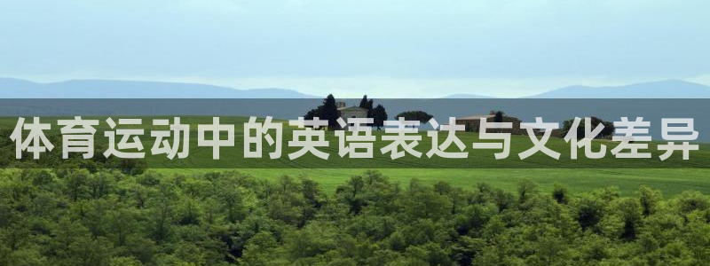  oe欧亿手机2024年新产品：体育运动中的英语表达与文化差异