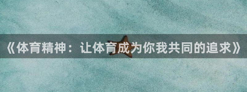 最新欧亿app官方下载安装：《体育精神：让体育成为你我共同的