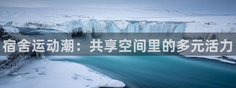 欧亿注册登录：宿舍运动潮：共享空间里的多元活力