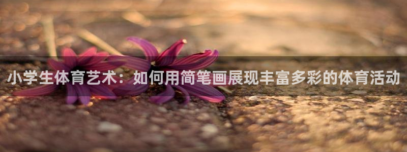 欧亿注册官网：小学生体育艺术：如何用简笔画展现丰富多彩的体育