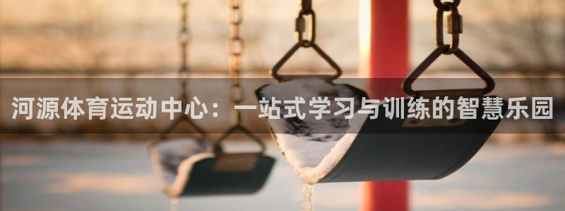 oety欧亿体育官网下载招商电话号码是多少啊：河源体育运动中